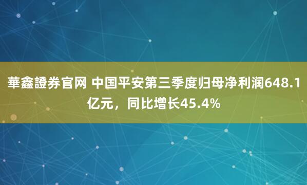 華鑫證券官网 中国平安第三季度归母净利润648.1亿元，同比增长45.4%