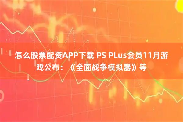 怎么股票配资APP下载 PS PLus会员11月游戏公布：《全面战争模拟器》等