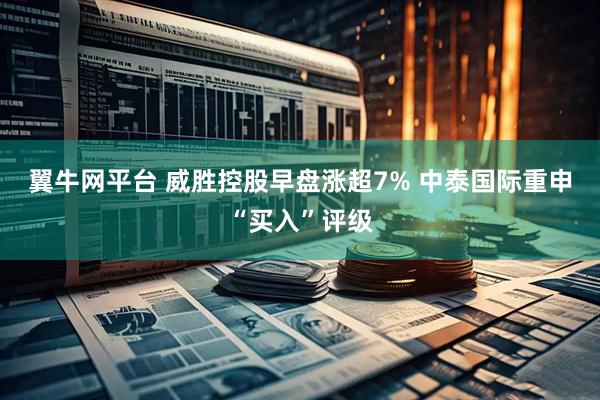 翼牛网平台 威胜控股早盘涨超7% 中泰国际重申“买入”评级