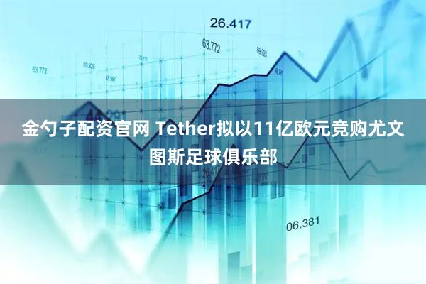金勺子配资官网 Tether拟以11亿欧元竞购尤文图斯足球俱乐部