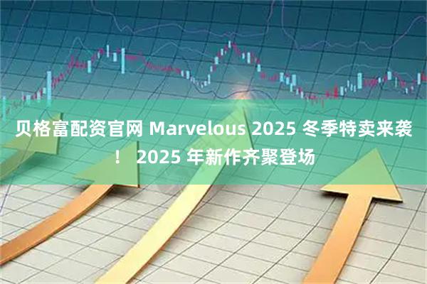 贝格富配资官网 Marvelous 2025 冬季特卖来袭！ 2025 年新作齐聚登场