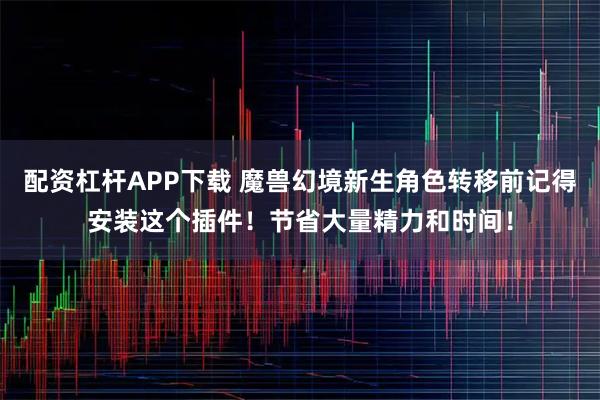 配资杠杆APP下载 魔兽幻境新生角色转移前记得安装这个插件！节省大量精力和时间！
