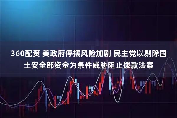 360配资 美政府停摆风险加剧 民主党以剔除国土安全部资金为条件威胁阻止拨款法案